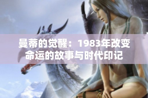 曼蒂的觉醒：1983年改变命运的故事与时代印记
