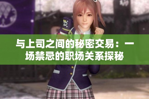 与上司之间的秘密交易：一场禁忌的职场关系探秘