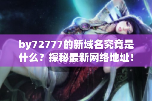 by72777的新域名究竟是什么？探秘最新网络地址！