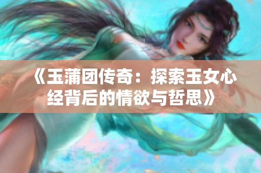 《玉蒲团传奇：探索玉女心经背后的情欲与哲思》