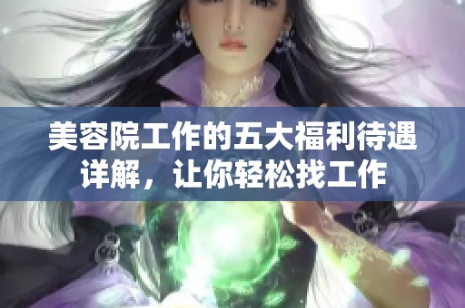 美容院工作的五大福利待遇详解，让你轻松找工作