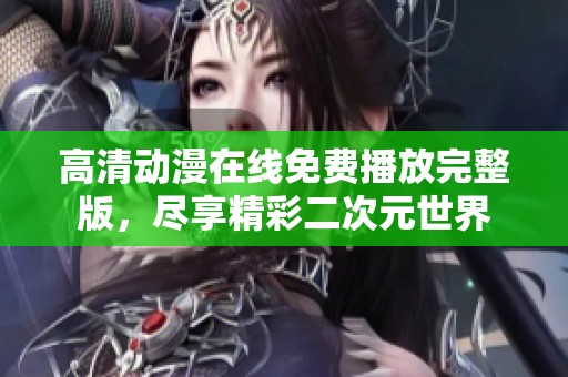 高清动漫在线免费播放完整版，尽享精彩二次元世界