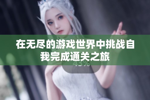 在无尽的游戏世界中挑战自我完成通关之旅