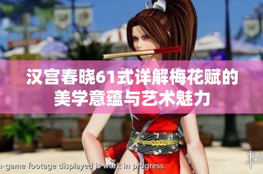 汉宫春晓61式详解梅花赋的美学意蕴与艺术魅力