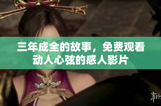 三年成全的故事，免费观看动人心弦的感人影片