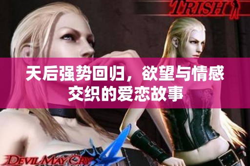 天后强势回归，欲望与情感交织的爱恋故事