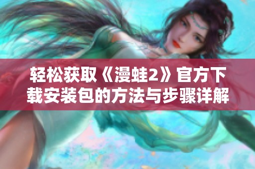 轻松获取《漫蛙2》官方下载安装包的方法与步骤详解