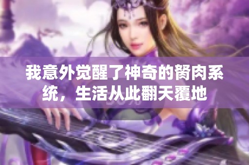 我意外觉醒了神奇的胬肉系统，生活从此翻天覆地