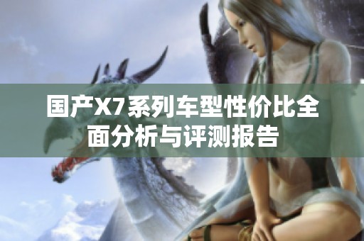 国产X7系列车型性价比全面分析与评测报告