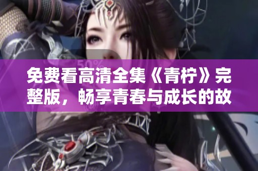 免费看高清全集《青柠》完整版，畅享青春与成长的故事