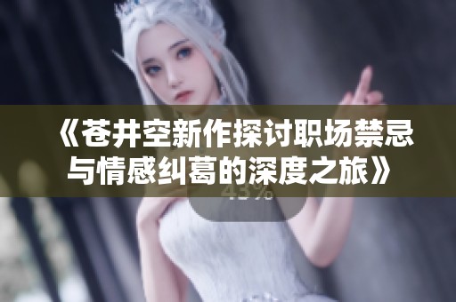 《苍井空新作探讨职场禁忌与情感纠葛的深度之旅》