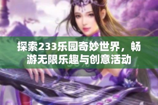 探索233乐园奇妙世界，畅游无限乐趣与创意活动