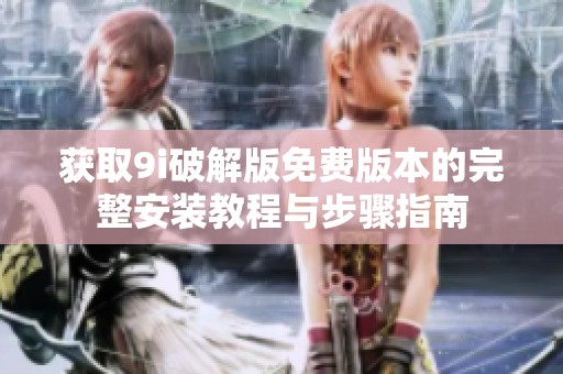 获取9i破解版免费版本的完整安装教程与步骤指南