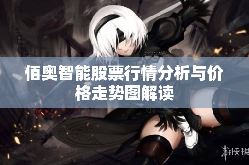 佰奥智能股票行情分析与价格走势图解读