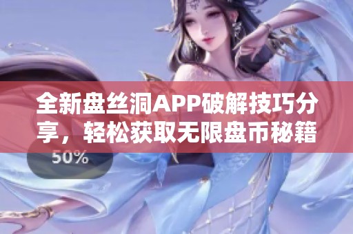 全新盘丝洞APP破解技巧分享，轻松获取无限盘币秘籍