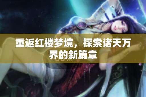 重返红楼梦境，探索诸天万界的新篇章