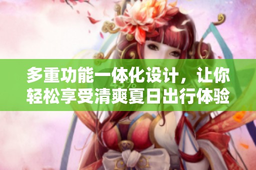 多重功能一体化设计，让你轻松享受清爽夏日出行体验