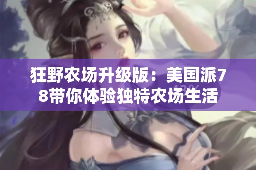 狂野农场升级版：美国派78带你体验独特农场生活