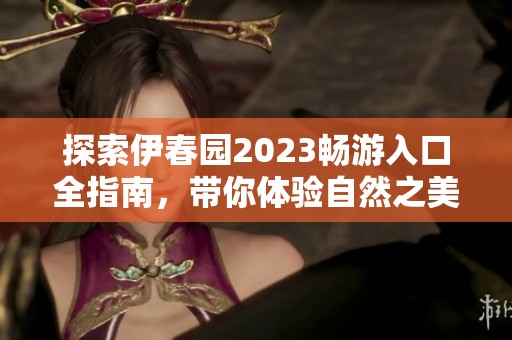 探索伊春园2023畅游入口全指南，带你体验自然之美