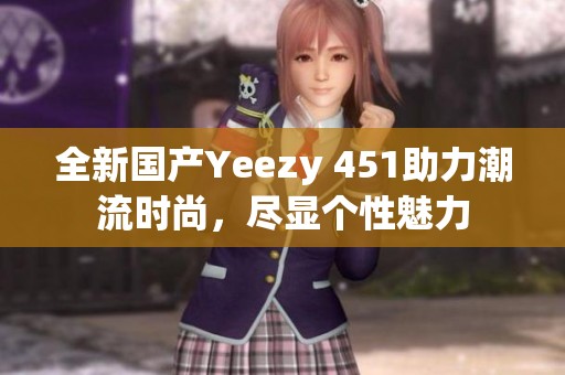 全新国产Yeezy 451助力潮流时尚，尽显个性魅力