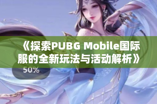 《探索PUBG Mobile国际服的全新玩法与活动解析》