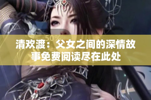 清欢渡：父女之间的深情故事免费阅读尽在此处