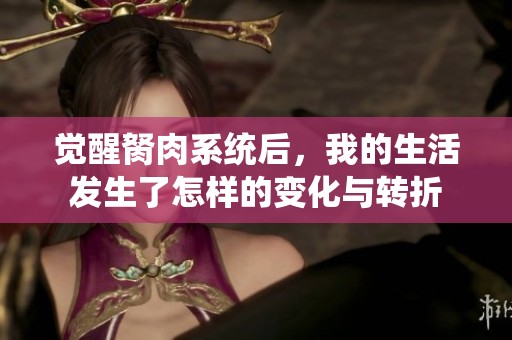 觉醒胬肉系统后，我的生活发生了怎样的变化与转折