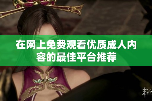 在网上免费观看优质成人内容的最佳平台推荐