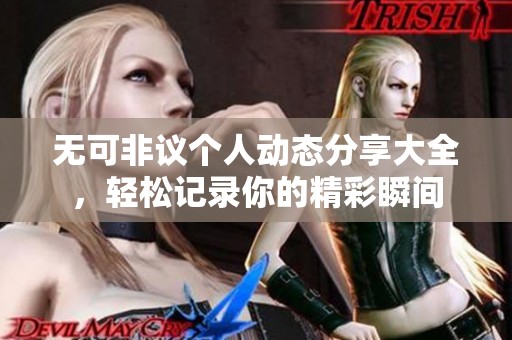 无可非议个人动态分享大全，轻松记录你的精彩瞬间