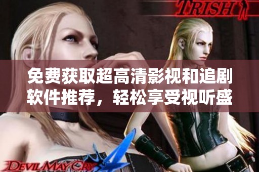 免费获取超高清影视和追剧软件推荐，轻松享受视听盛宴