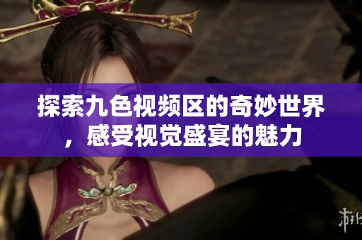 探索九色视频区的奇妙世界，感受视觉盛宴的魅力