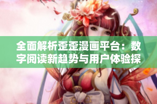 全面解析歪歪漫画平台：数字阅读新趋势与用户体验探讨