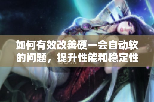 如何有效改善硬一会自动软的问题，提升性能和稳定性