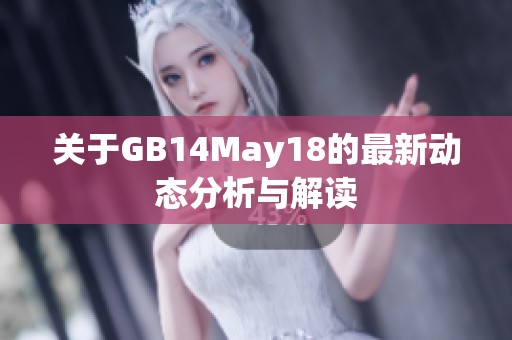 关于GB14May18的最新动态分析与解读