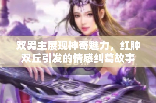 双男主展现神奇魅力，红肿双丘引发的情感纠葛故事