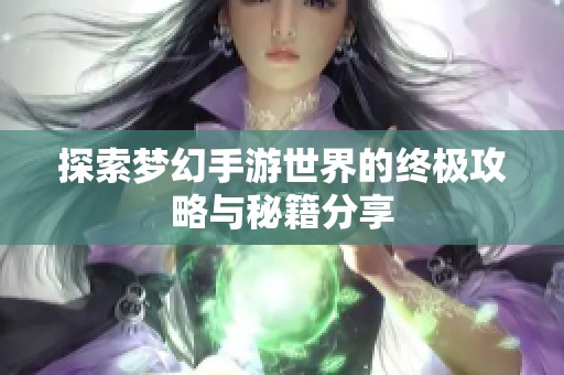 探索梦幻手游世界的终极攻略与秘籍分享