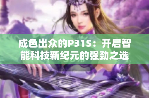 成色出众的P31S：开启智能科技新纪元的强劲之选