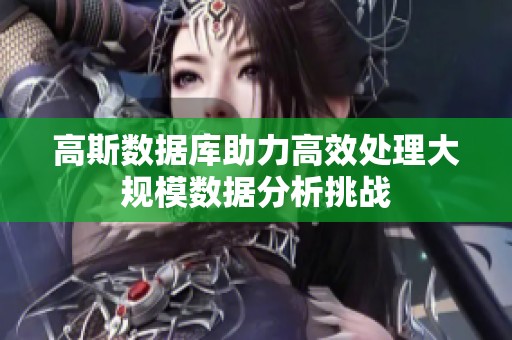 高斯数据库助力高效处理大规模数据分析挑战