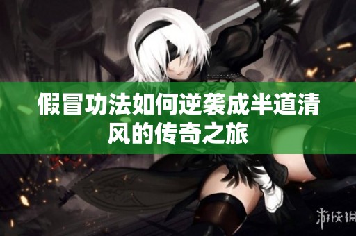 假冒功法如何逆袭成半道清风的传奇之旅