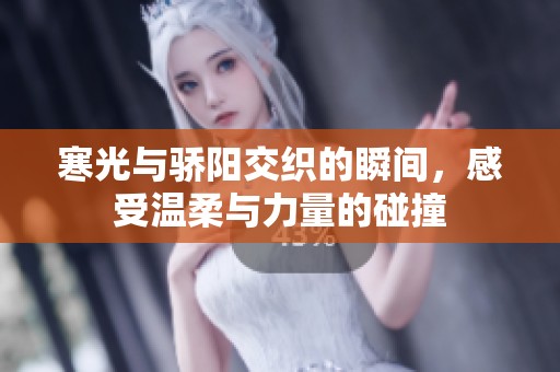 寒光与骄阳交织的瞬间，感受温柔与力量的碰撞