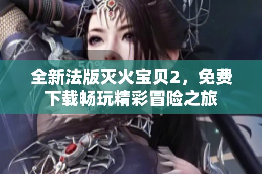 全新法版灭火宝贝2，免费下载畅玩精彩冒险之旅
