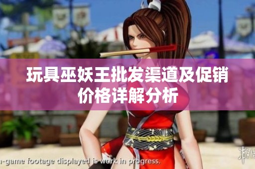 玩具巫妖王批发渠道及促销价格详解分析