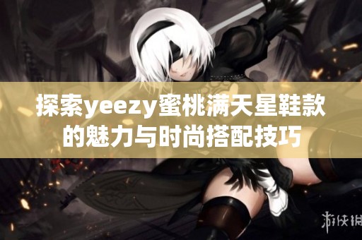 探索yeezy蜜桃满天星鞋款的魅力与时尚搭配技巧