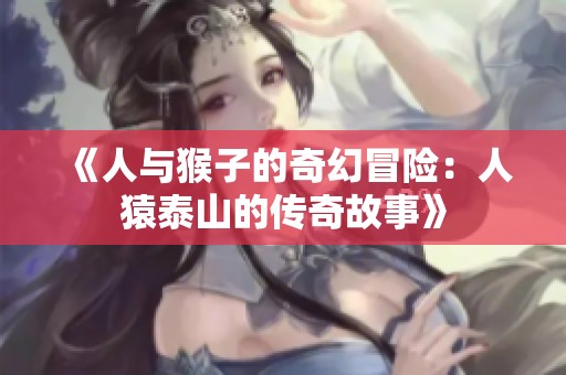 《人与猴子的奇幻冒险：人猿泰山的传奇故事》