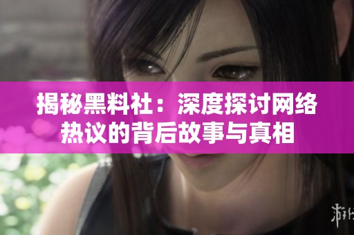 揭秘黑料社：深度探讨网络热议的背后故事与真相