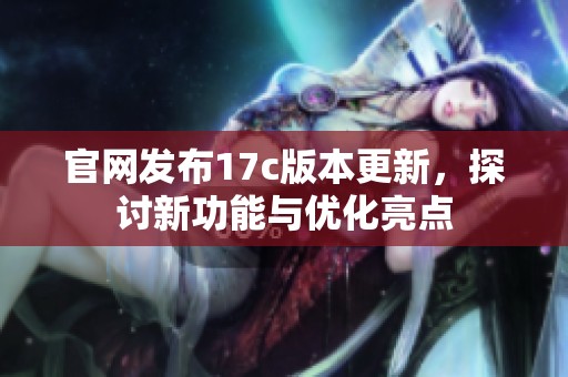 官网发布17c版本更新，探讨新功能与优化亮点