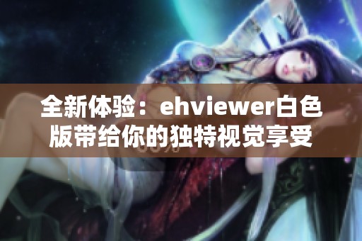 全新体验：ehviewer白色版带给你的独特视觉享受