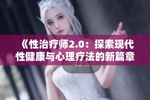 《性治疗师2.0：探索现代性健康与心理疗法的新篇章》