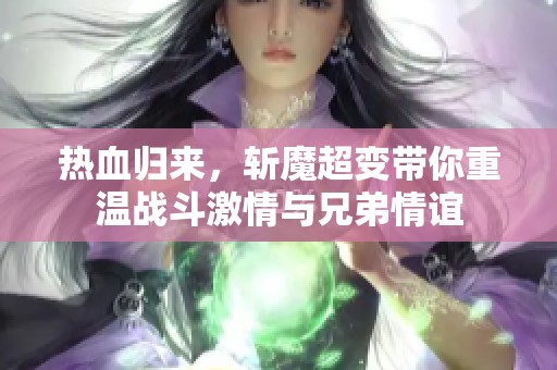 热血归来，斩魔超变带你重温战斗激情与兄弟情谊