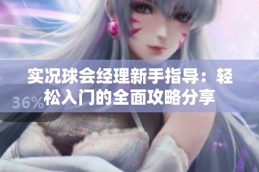 实况球会经理新手指导：轻松入门的全面攻略分享